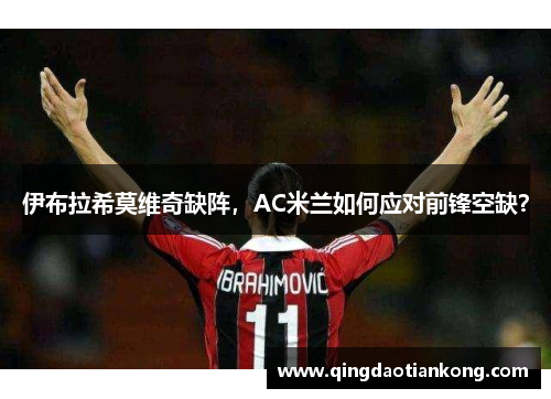 伊布拉希莫维奇缺阵，AC米兰如何应对前锋空缺？