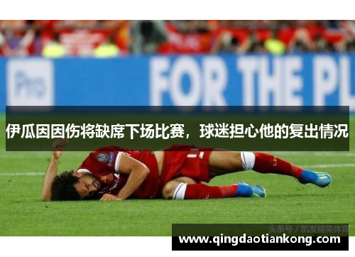 伊瓜因因伤将缺席下场比赛，球迷担心他的复出情况