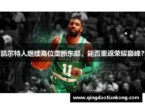 凯尔特人继续高位垄断东部,能否重返荣耀巅峰? 凯尔特人继续高位垄断东部,能否重返荣耀巅峰?