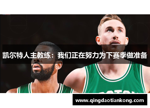 凯尔特人主教练:我们正在努力为下赛季做准备 凯尔特人主教练:我们正在努力为下赛季做准备