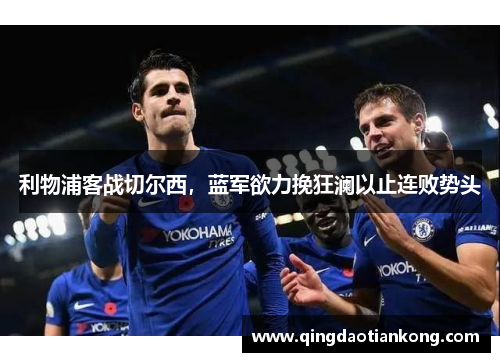 利物浦客战切尔西,蓝军欲力挽狂澜以止连败势头 利物浦客战切尔西,蓝军欲力挽狂澜以止连败势头