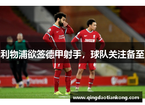 利物浦欲签德甲射手,球队关注备至 利物浦欲签德甲射手,球队关注备至