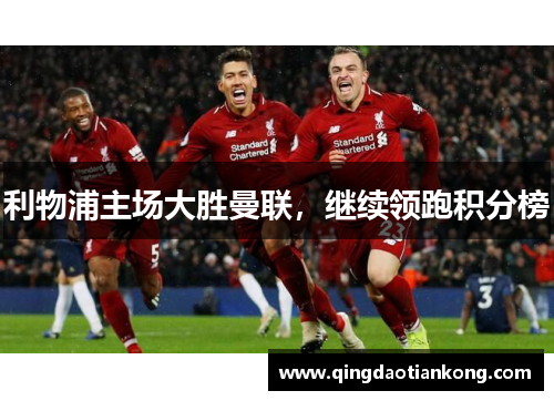 利物浦主场大胜曼联,继续领跑积分榜 利物浦主场大胜曼联,继续领跑积分榜