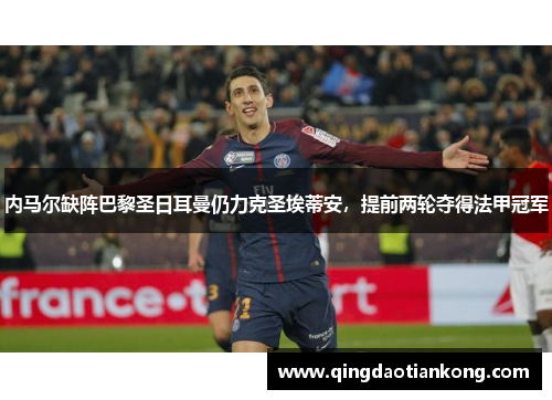 内马尔缺阵巴黎圣日耳曼仍力克圣埃蒂安，提前两轮夺得法甲冠军