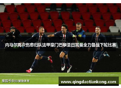 内马尔再次伤愈归队法甲豪门巴黎圣日耳曼全力备战下轮比赛