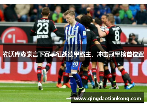 勒沃库森豪言下赛季征战德甲霸主，冲击冠军榜首位置