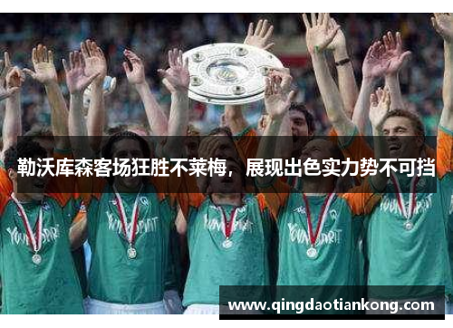 勒沃库森客场狂胜不莱梅，展现出色实力势不可挡