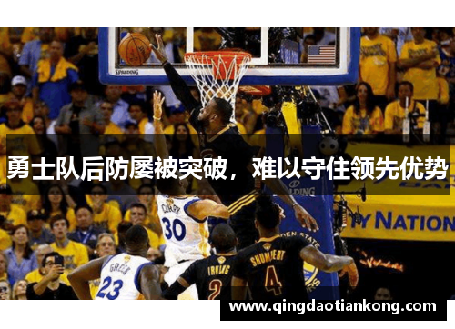 勇士队后防屡被突破，难以守住领先优势