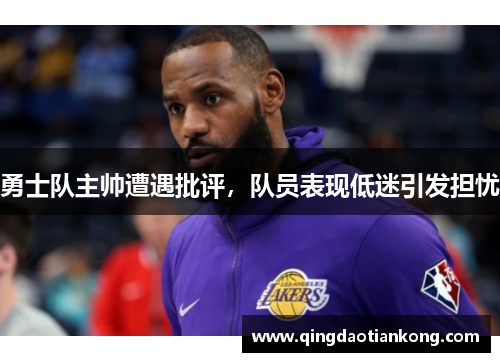 勇士队主帅遭遇批评，队员表现低迷引发担忧