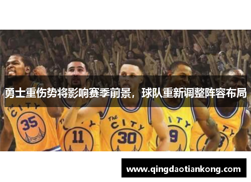 勇士重伤势将影响赛季前景，球队重新调整阵容布局