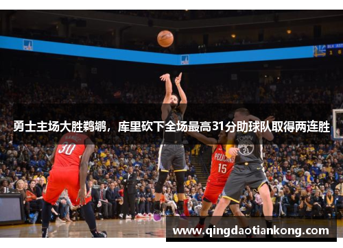 勇士主场大胜鹈鹕，库里砍下全场最高31分助球队取得两连胜