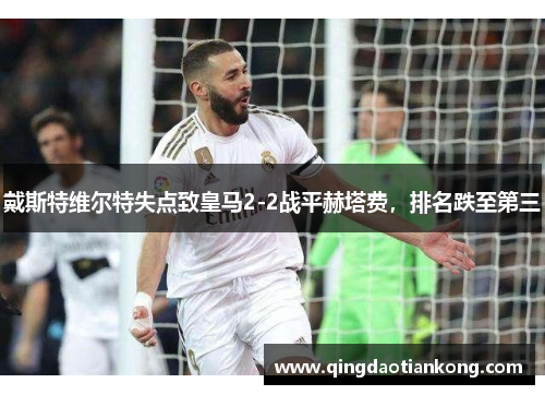 戴斯特维尔特失点致皇马2-2战平赫塔费，排名跌至第三