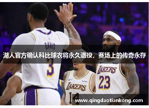 湖人官方确认科比球衣将永久退役，赛场上的传奇永存