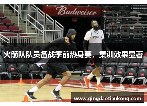 火箭队队员备战季前热身赛，集训效果显著