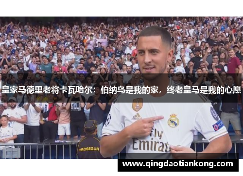 皇家马德里老将卡瓦哈尔：伯纳乌是我的家，终老皇马是我的心愿