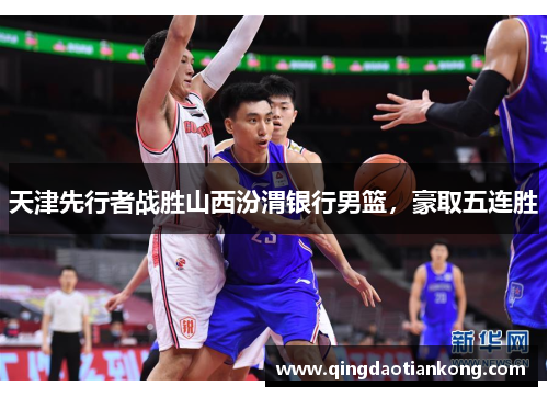 天津先行者战胜山西汾渭银行男篮，豪取五连胜