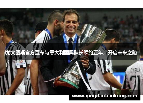 尤文图斯官方宣布与意大利国奥队长续约五年，开启未来之路