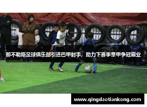 那不勒斯足球俱乐部引进巴甲射手，助力下赛季意甲争冠霸业