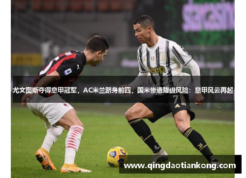 尤文图斯夺得意甲冠军，AC米兰跻身前四，国米惨遭降级风险：意甲风云再起