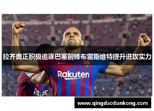 拉齐奥正积极追逐巴塞前锋布雷斯维特提升进攻实力