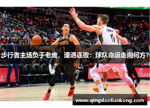步行者主场负于老鹰，遭遇连败：球队命运走向何方？