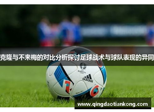 克隆与不来梅的对比分析探讨足球战术与球队表现的异同 克隆与不来梅的对比分析探讨足球战术与球队表现的异同