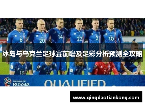 冰岛与乌克兰足球赛前瞻及足彩分析预测全攻略 冰岛与乌克兰足球赛前瞻及足彩分析预测全攻略