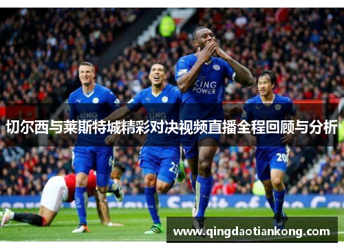 切尔西与莱斯特城精彩对决视频直播全程回顾与分析 切尔西与莱斯特城精彩对决视频直播全程回顾与分析