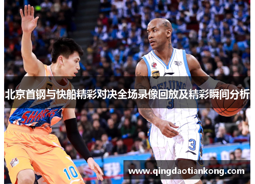 北京首钢与快船精彩对决全场录像回放及精彩瞬间分析 北京首钢与快船精彩对决全场录像回放及精彩瞬间分析