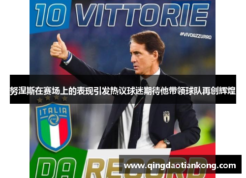 努涅斯在赛场上的表现引发热议球迷期待他带领球队再创辉煌 努涅斯在赛场上的表现引发热议球迷期待他带领球队再创辉煌