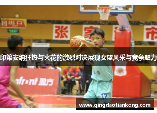 印第安纳狂热与火花的激烈对决展现女篮风采与竞争魅力