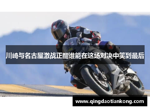 川崎与名古屋激战正酣谁能在这场对决中笑到最后