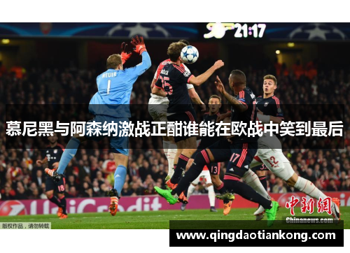 慕尼黑与阿森纳激战正酣谁能在欧战中笑到最后