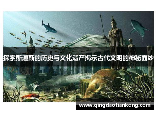 探索斯通斯的历史与文化遗产揭示古代文明的神秘面纱