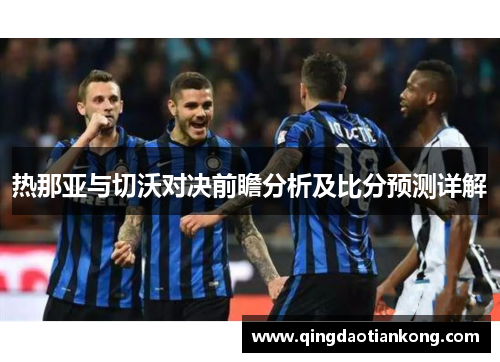 热那亚与切沃对决前瞻分析及比分预测详解
