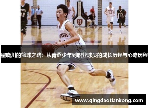 翟晓川的篮球之路：从青涩少年到职业球员的成长历程与心路历程