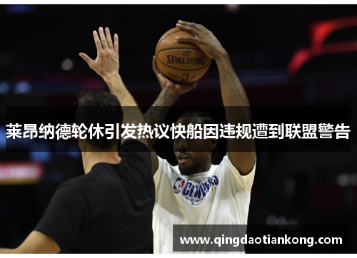 莱昂纳德轮休引发热议快船因违规遭到联盟警告