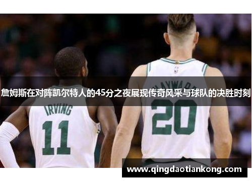 詹姆斯在对阵凯尔特人的45分之夜展现传奇风采与球队的决胜时刻