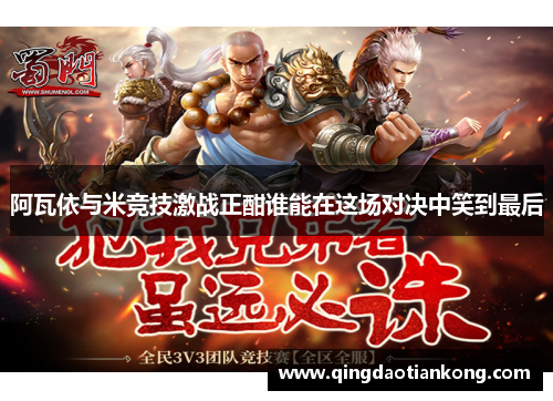阿瓦依与米竞技激战正酣谁能在这场对决中笑到最后