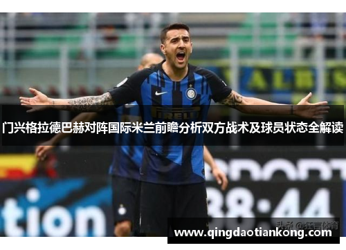 门兴格拉德巴赫对阵国际米兰前瞻分析双方战术及球员状态全解读