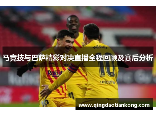 马竞技与巴萨精彩对决直播全程回顾及赛后分析