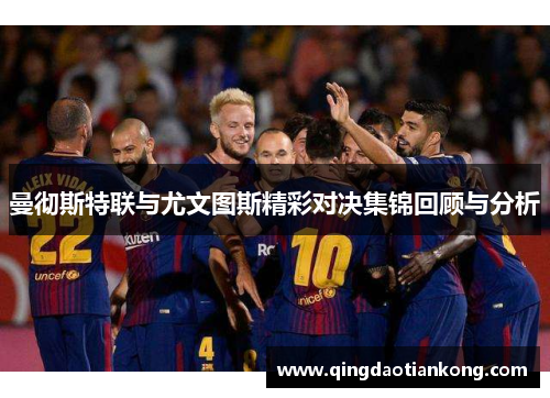 曼彻斯特联与尤文图斯精彩对决集锦回顾与分析