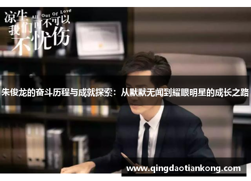 朱俊龙的奋斗历程与成就探索:从默默无闻到耀眼明星的成长之路 朱俊龙的奋斗历程与成就探索:从默默无闻到耀眼明星的成长之路