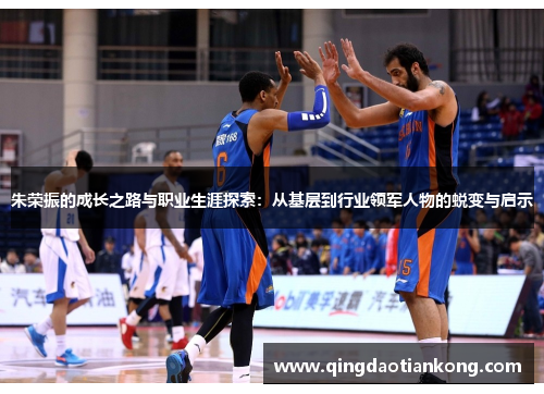 朱荣振的成长之路与职业生涯探索:从基层到行业领军人物的蜕变与启示 朱荣振的成长之路与职业生涯探索:从基层到行业领军人物的蜕变与启示