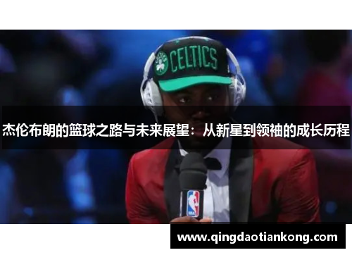 杰伦布朗的篮球之路与未来展望:从新星到领袖的成长历程