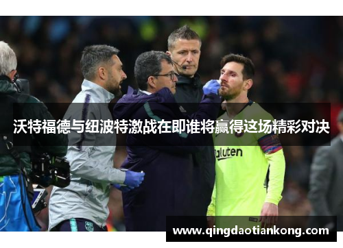 沃特福德与纽波特激战在即谁将赢得这场精彩对决